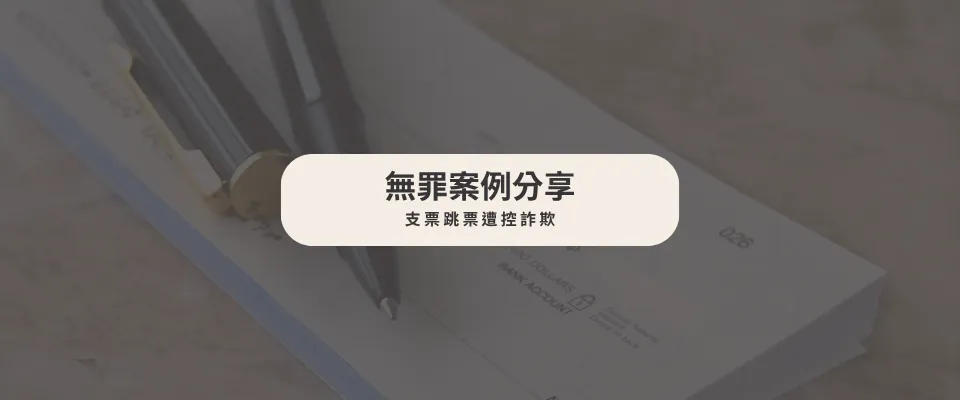 【無罪案例】支票跳票遭控詐欺|刑事律師|台中刑事律師