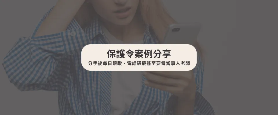 【保護令案例】分手後每日跟蹤、電話騷擾甚至要脅當事人老闆