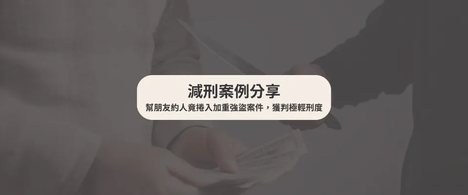 【減刑案例】幫朋友約人竟捲入加重強盜案件,獲判極輕刑度