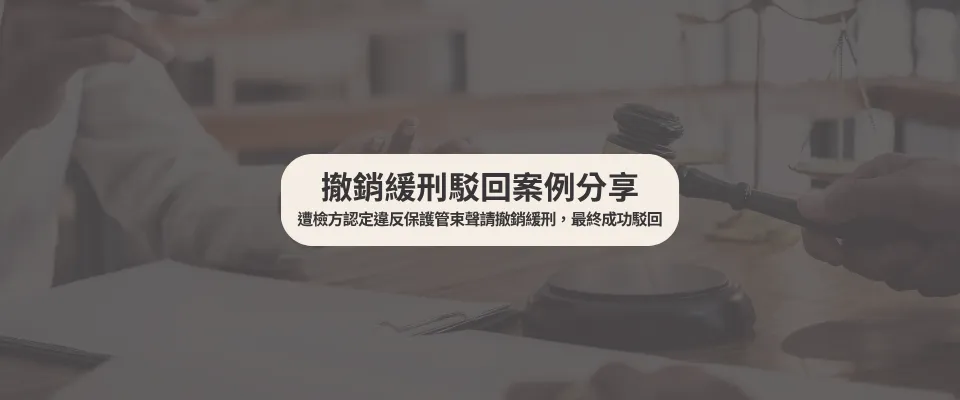 【撤銷緩刑駁回案例】 遭檢方認定違反保護管束聲請撤銷緩刑,最終成功駁回