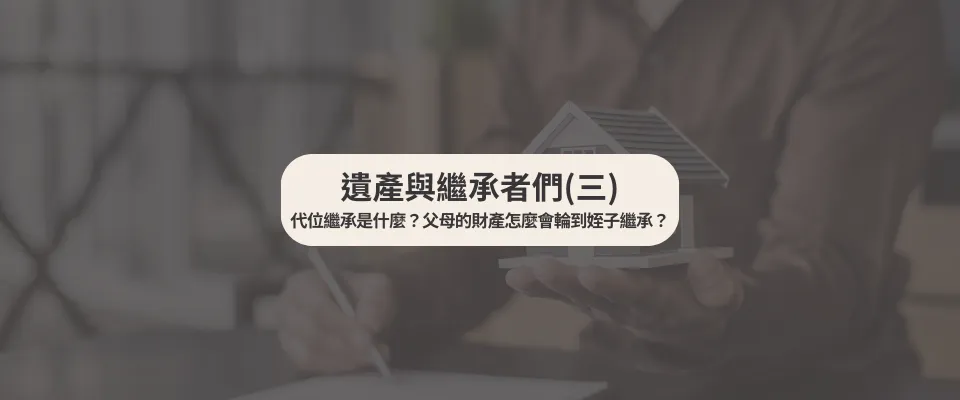 遺產與繼承者們(三) 代位繼承是什麼?父母的財產怎麼會輪到姪子繼承?【西區遺產律師】