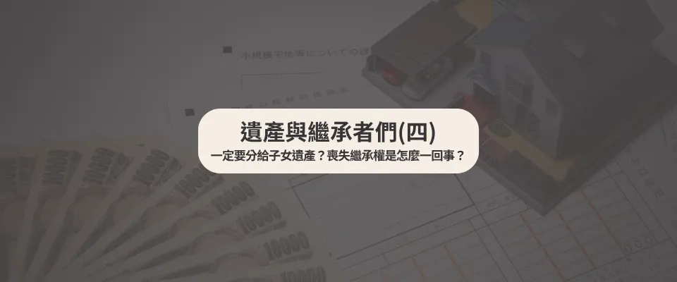 遺產與繼承者們(四) 一定要分給子女遺產？喪失繼承權是怎麼一回事？【台中家事律師】