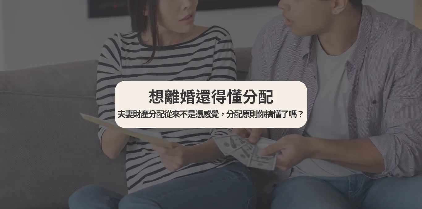 【想離婚還得懂分配】夫妻財產分配從來不是憑感覺,分配原則你搞懂了嗎?