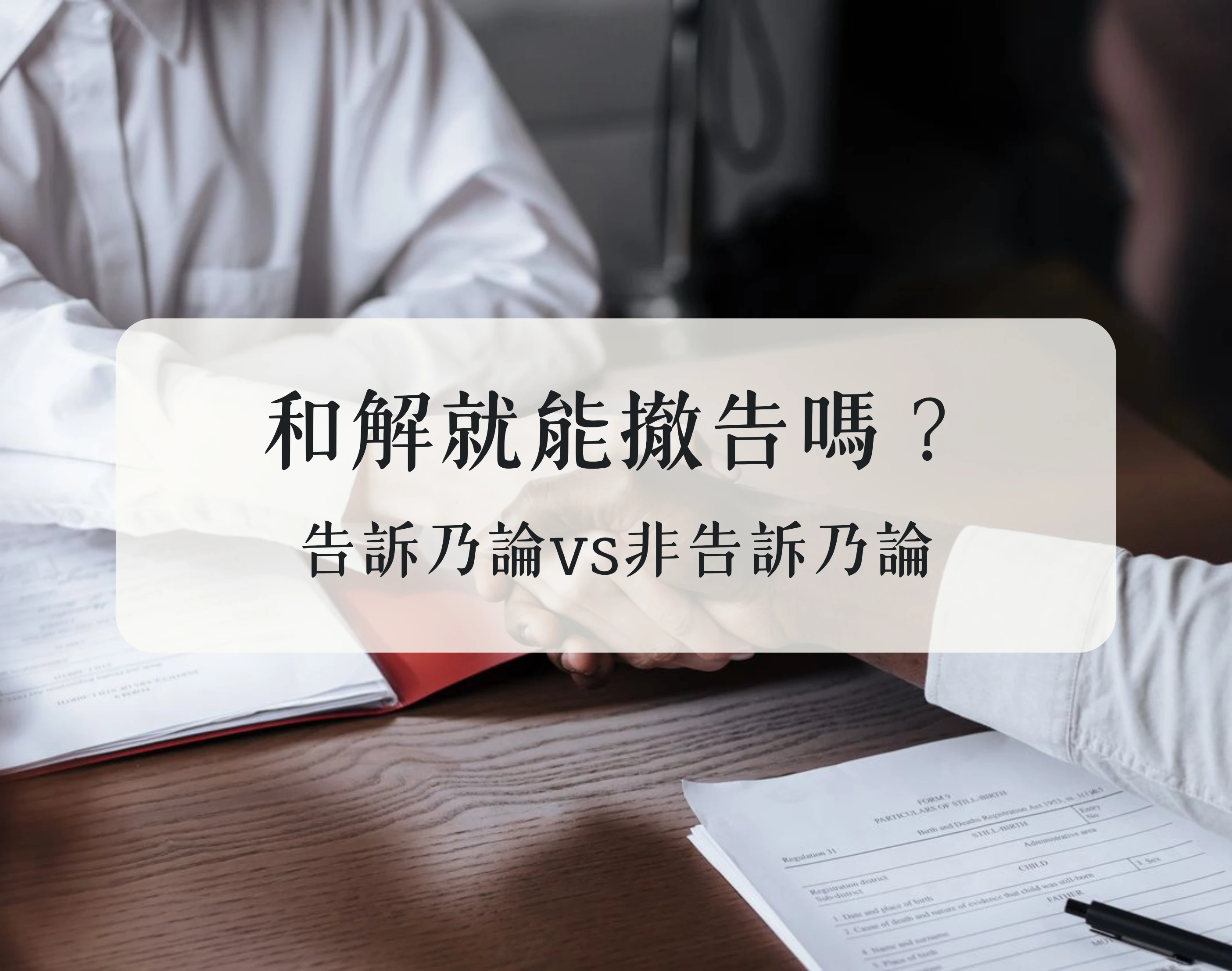 和解就能撤告嗎？告訴乃論vs非告訴乃論